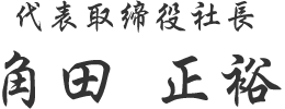 代表取締役社長 角田 正裕